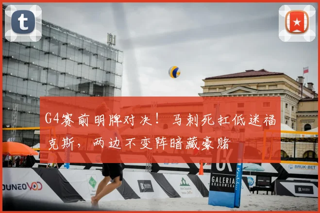 G4赛前明牌对决!马刺死扛低迷福克斯,两边不变阵暗藏豪赌