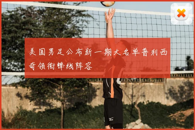 美国男足公布新一期大名单普利西奇领衔锋线阵容