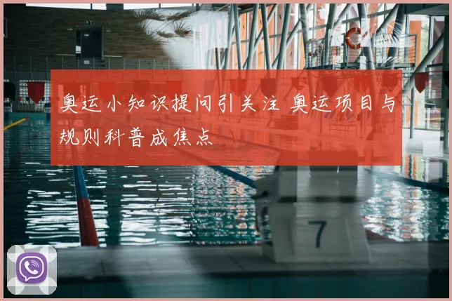 奥运小知识提问引关注 奥运项目与规则科普成焦点