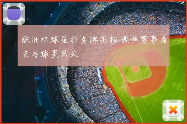 欧洲杯球星扑克牌亮相 聚焦赛事看点与球星风采