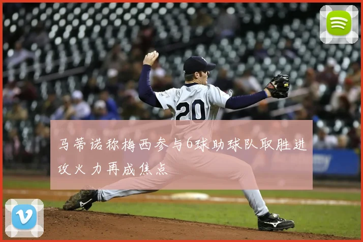 马蒂诺称梅西参与6球助球队取胜进攻火力再成焦点