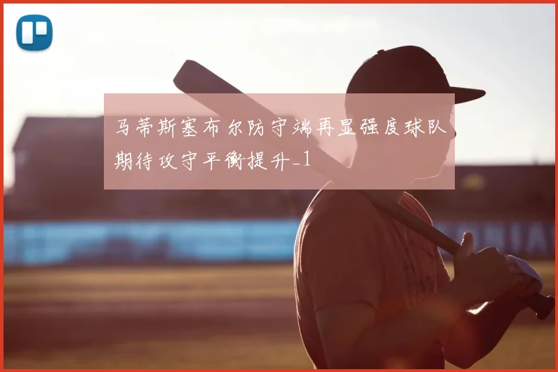 马蒂斯塞布尔防守端再显强度球队期待攻守平衡提升_1