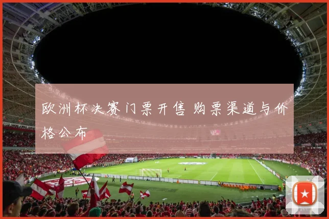 欧洲杯决赛门票开售 购票渠道与价格公布