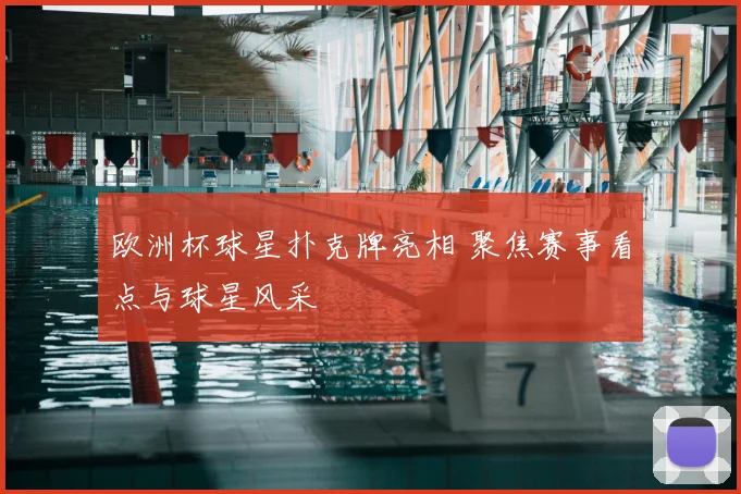欧洲杯球星扑克牌亮相 聚焦赛事看点与球星风采