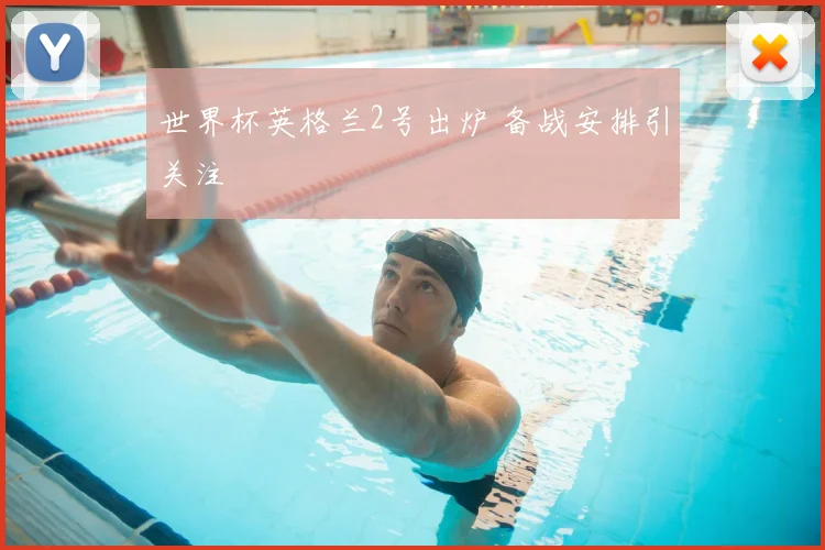世界杯英格兰2号出炉 备战安排引关注